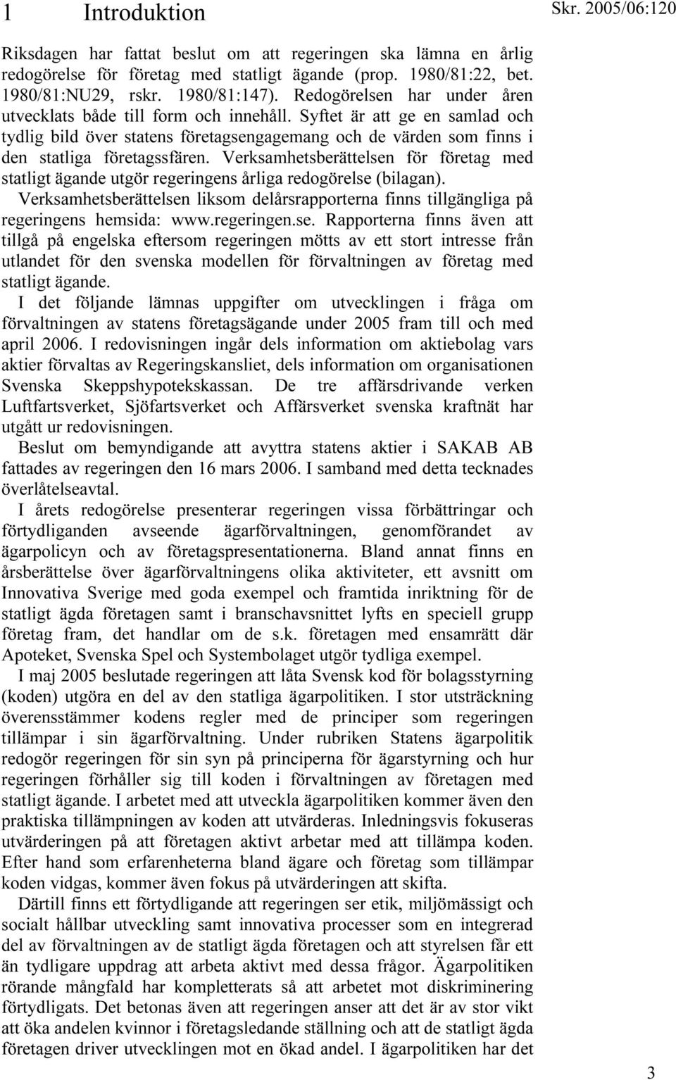 Verksamhetsberättelsen för företag med statligt ägande utgör regeringens årliga redogörelse (bilagan). Verksamhetsberättelsen liksom delårsrapporterna finns tillgängliga på regeringens hemsida: www.