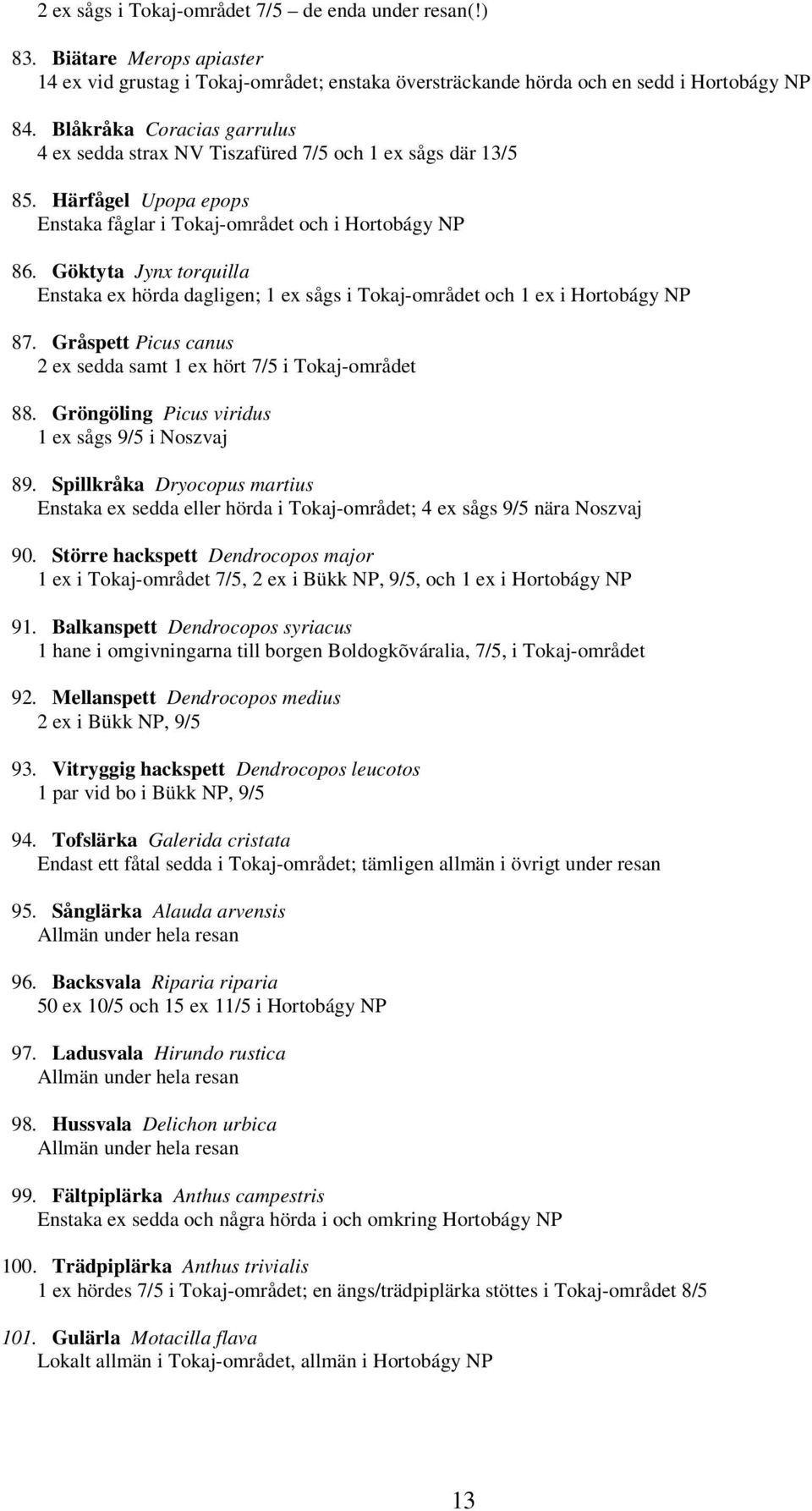 Göktyta Jynx torquilla Enstaka ex hörda dagligen; 1 ex sågs i Tokaj-området och 1 ex i Hortobágy NP 87. Gråspett Picus canus 2 ex sedda samt 1 ex hört 7/5 i Tokaj-området 88.