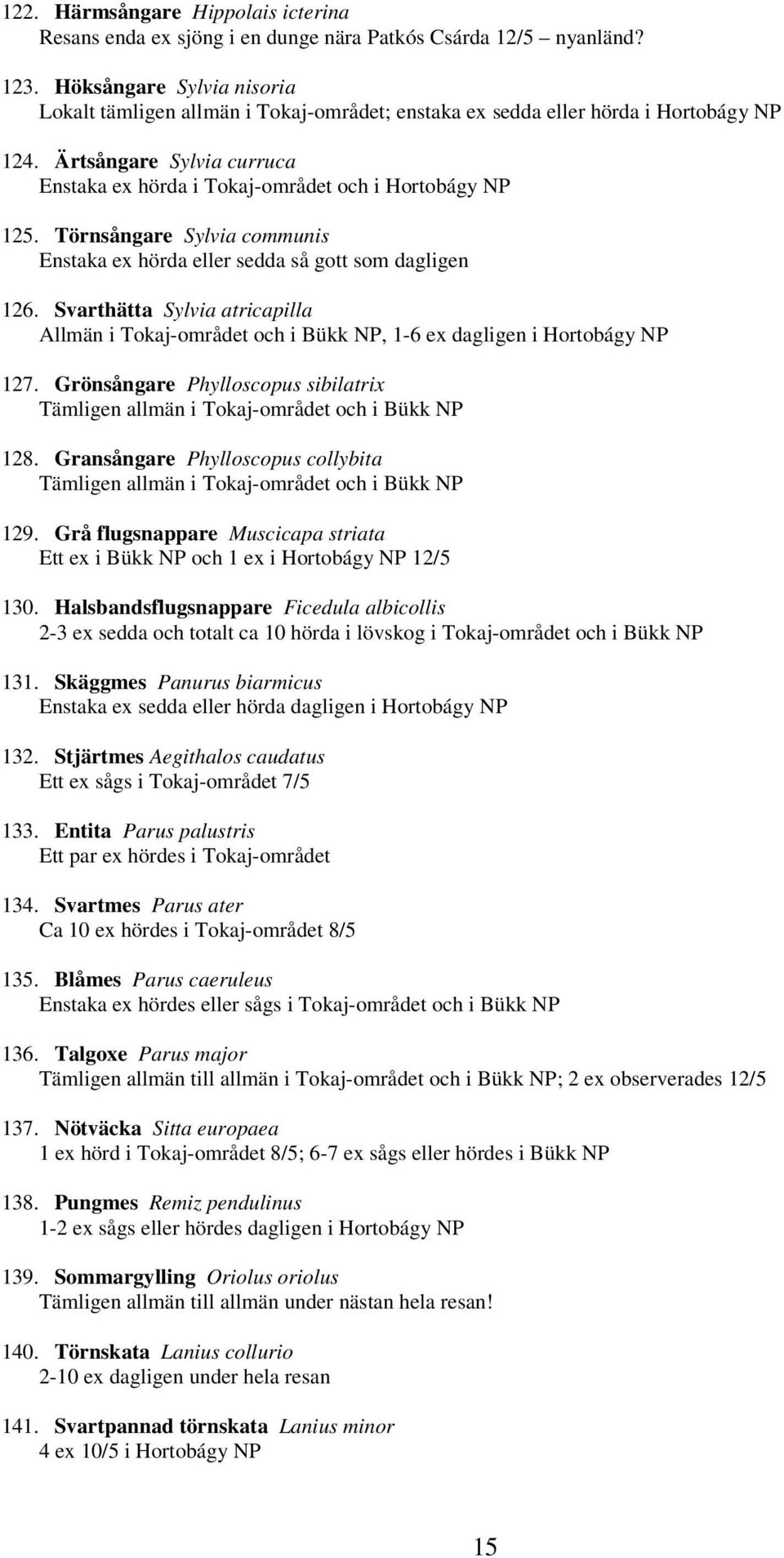 Törnsångare Sylvia communis Enstaka ex hörda eller sedda så gott som dagligen 126. Svarthätta Sylvia atricapilla Allmän i Tokaj-området och i Bükk NP, 1-6 ex dagligen i Hortobágy NP 127.