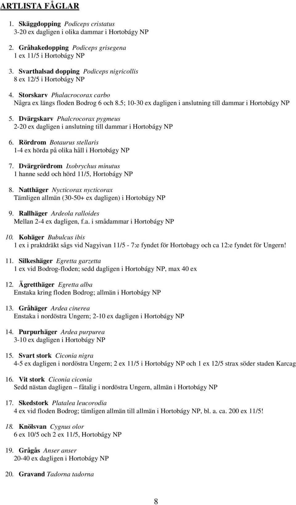 Dvärgskarv Phalcrocorax pygmeus 2-20 ex dagligen i anslutning till dammar i Hortobágy NP 6. Rördrom Botaurus stellaris 1-4 ex hörda på olika håll i Hortobágy NP 7.