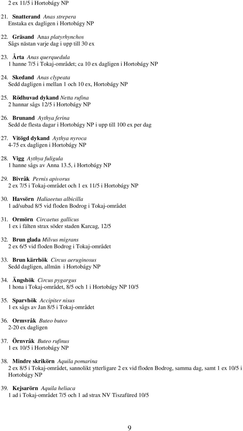 Rödhuvad dykand Netta rufina 2 hannar sågs 12/5 i Hortobágy NP 26. Brunand Aythya ferina Sedd de flesta dagar i Hortobágy NP i upp till 100 ex per dag 27.