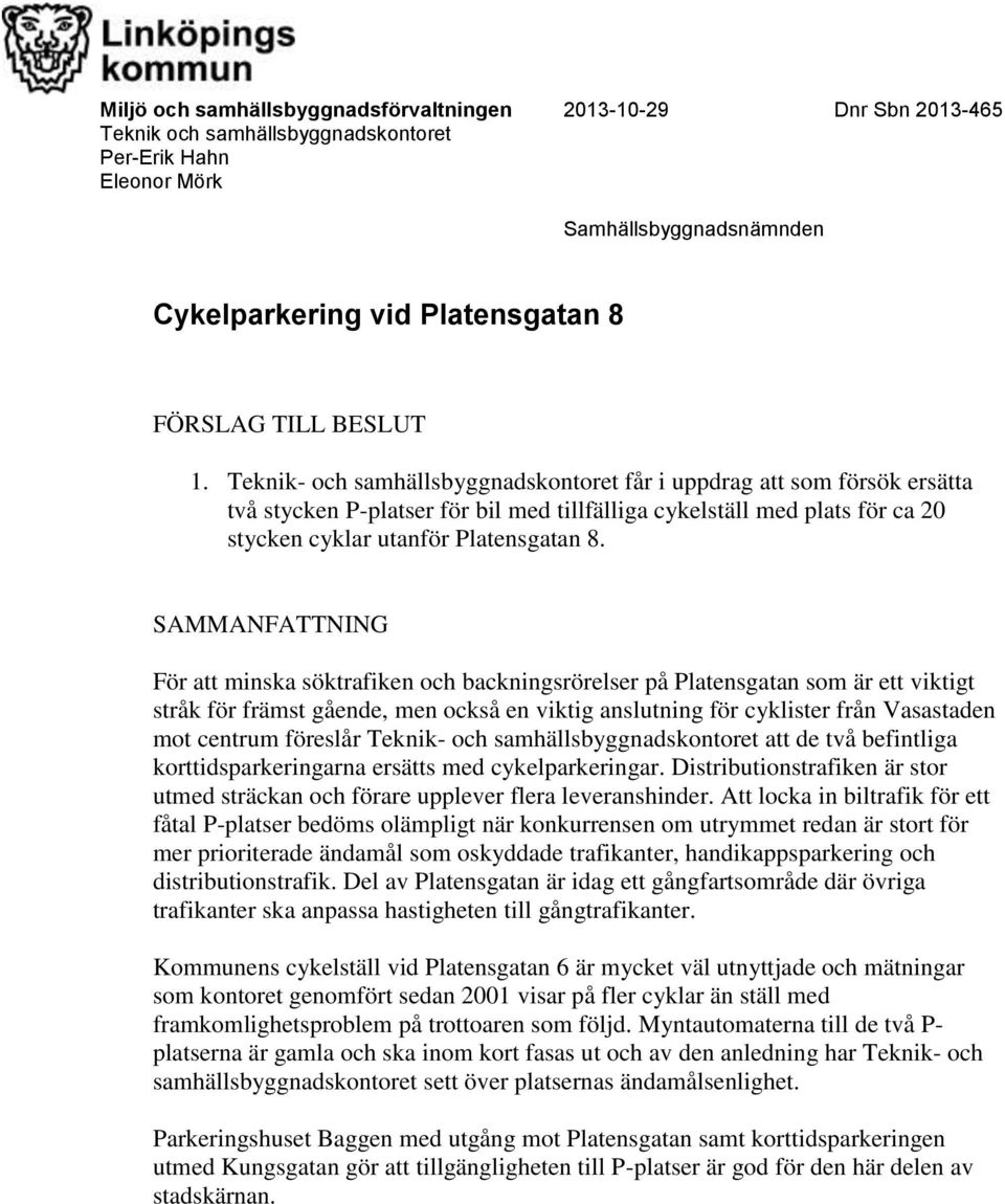 Teknik- och samhällsbyggnadskontoret får i uppdrag att som försök ersätta två stycken P-platser för bil med tillfälliga cykelställ med plats för ca 20 stycken cyklar utanför Platensgatan 8.