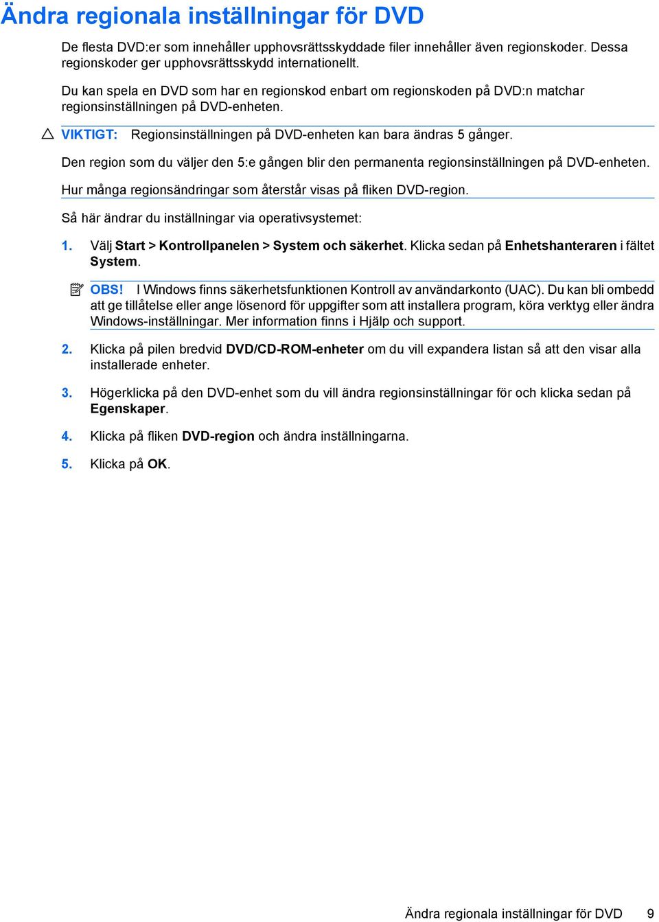 Den region som du väljer den 5:e gången blir den permanenta regionsinställningen på DVD-enheten. Hur många regionsändringar som återstår visas på fliken DVD-region.