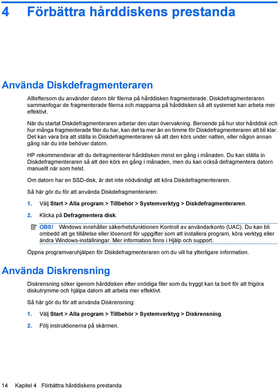 Beroende på hur stor hårddisk och hur många fragmenterade filer du har, kan det ta mer än en timme för Diskdefragmenteraren att bli klar.