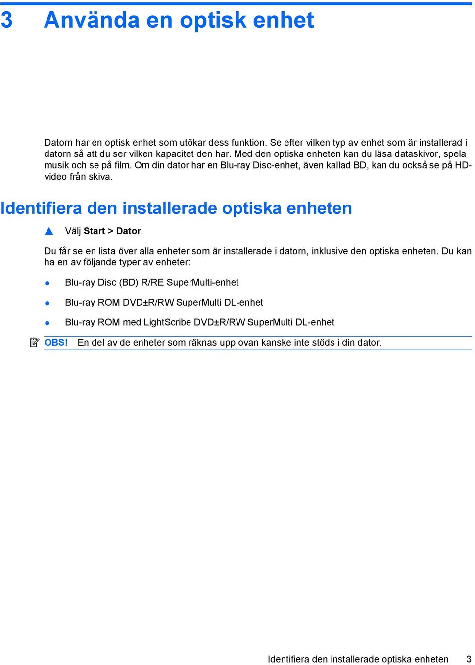 Identifiera den installerade optiska enheten Välj Start > Dator. Du får se en lista över alla enheter som är installerade i datorn, inklusive den optiska enheten.