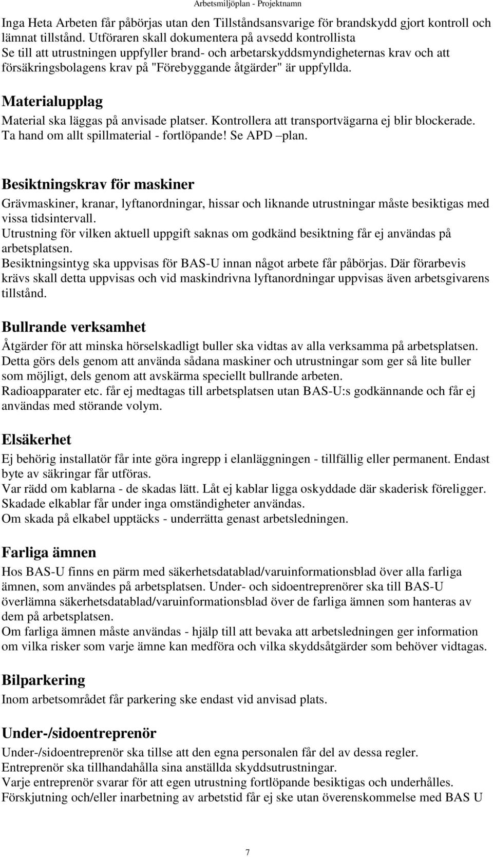 uppfyllda. Materialupplag Material ska läggas på anvisade platser. Kontrollera att transportvägarna ej blir blockerade. Ta hand om allt spillmaterial - fortlöpande! Se APD plan.