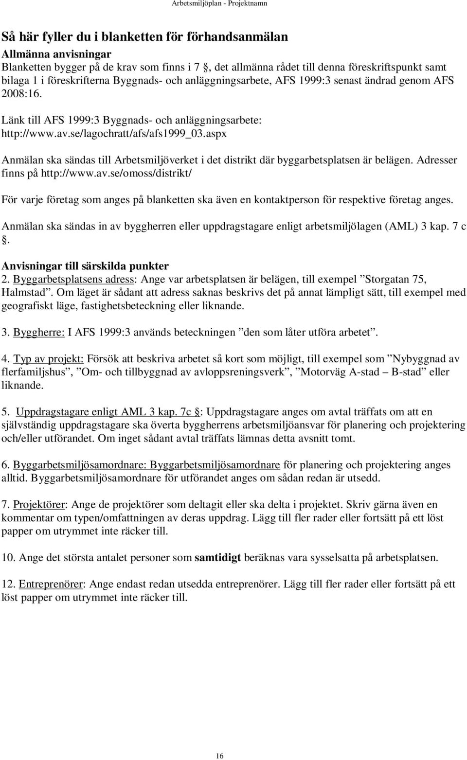 aspx Anmälan ska sändas till Arbetsmiljöverket i det distrikt där byggarbetsplatsen är belägen. Adresser finns på http://www.av.