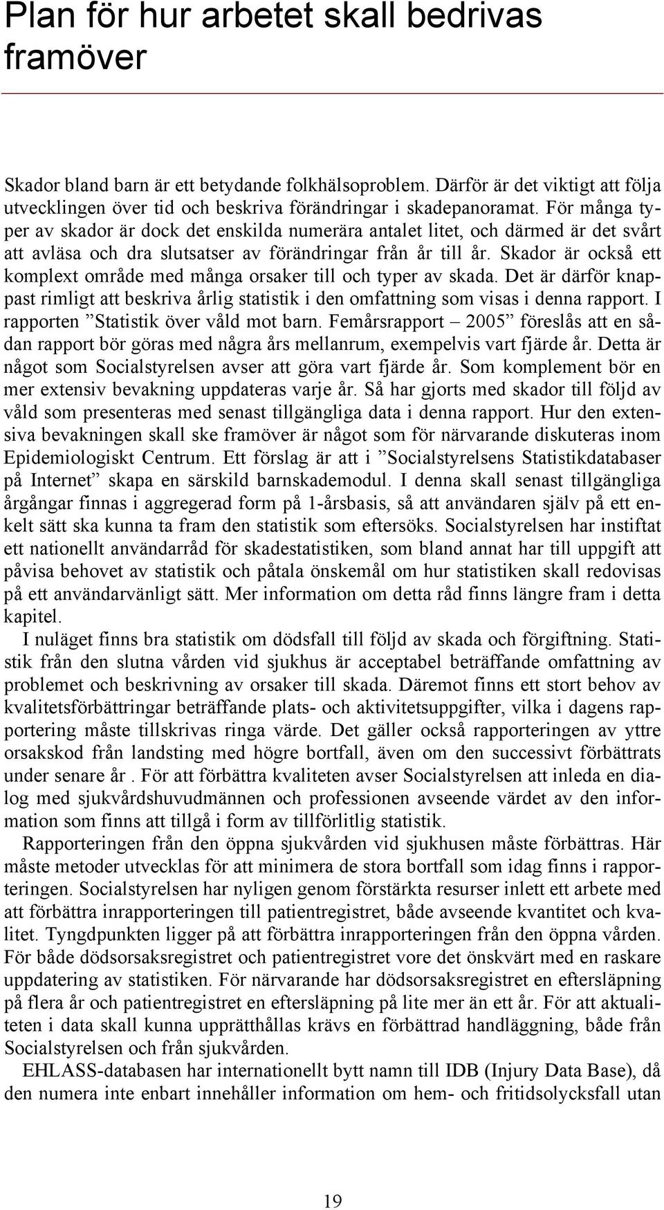 Skador är också ett komplext område med många orsaker till och typer av skada. Det är därför knappast rimligt att beskriva årlig statistik i den omfattning som visas i denna rapport.