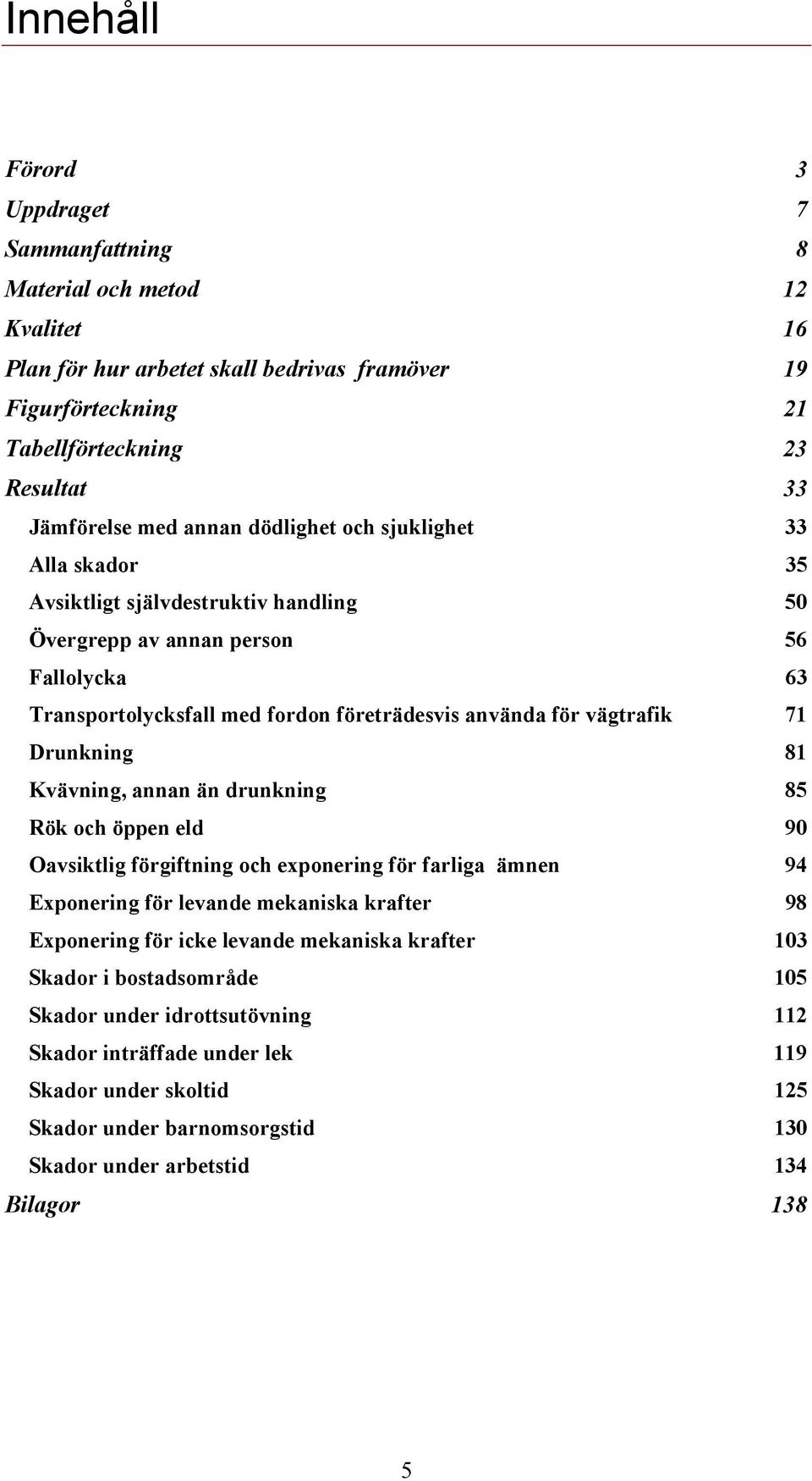 71 Drunkning 81 Kvävning, annan än drunkning 85 Rök och öppen eld 90 Oavsiktlig förgiftning och exponering för farliga ämnen 94 Exponering för levande mekaniska krafter 98 Exponering för icke levande