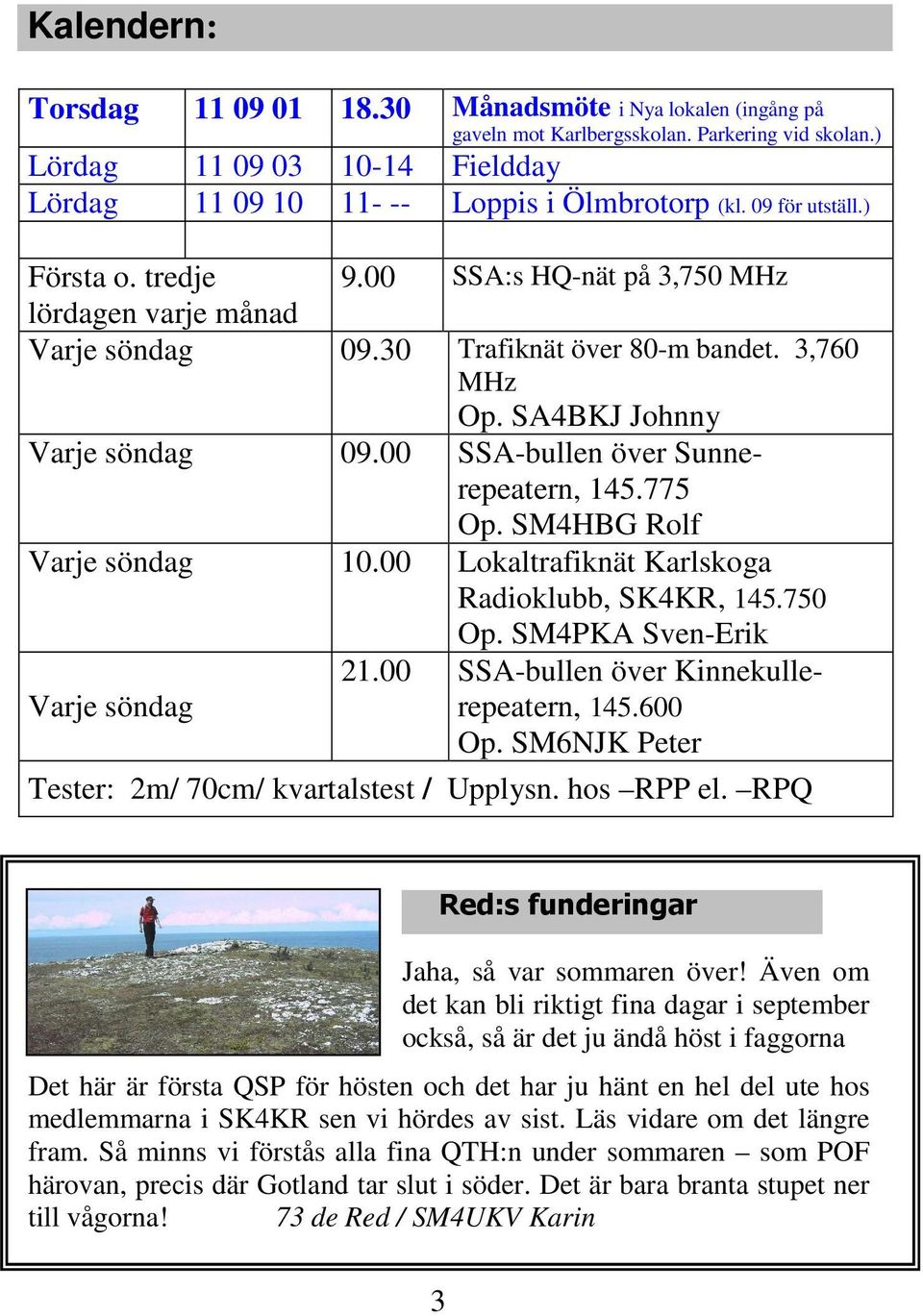 00 SSA-bullen över Sunnerepeatern, 145.775 Op. SM4HBG Rolf Varje söndag 10.00 Lokaltrafiknät Karlskoga Radioklubb, SK4KR, 145.750 Op. SM4PKA Sven-Erik Varje söndag 21.