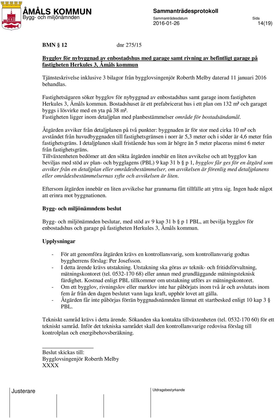 Bostadshuset är ett prefabricerat hus i ett plan om 132 m² och garaget byggs i lösvirke med en yta på 38 m². Fastigheten ligger inom detaljplan med planbestämmelser område för bostadsändamål.