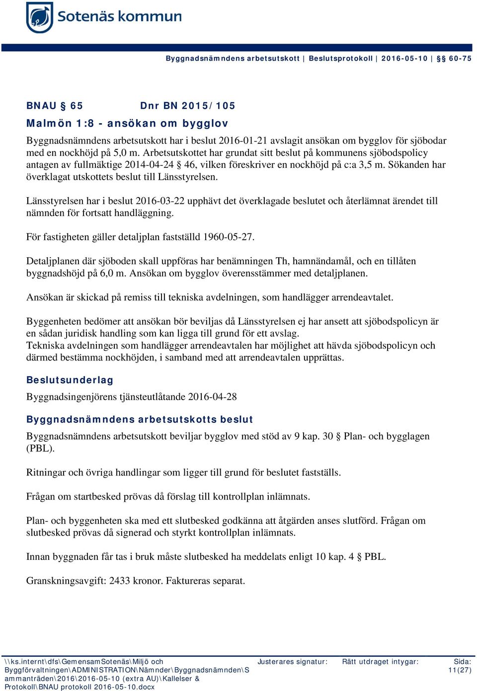 Sökanden har överklagat utskottets beslut till Länsstyrelsen. Länsstyrelsen har i beslut 2016-03-22 upphävt det överklagade beslutet och återlämnat ärendet till nämnden för fortsatt handläggning.