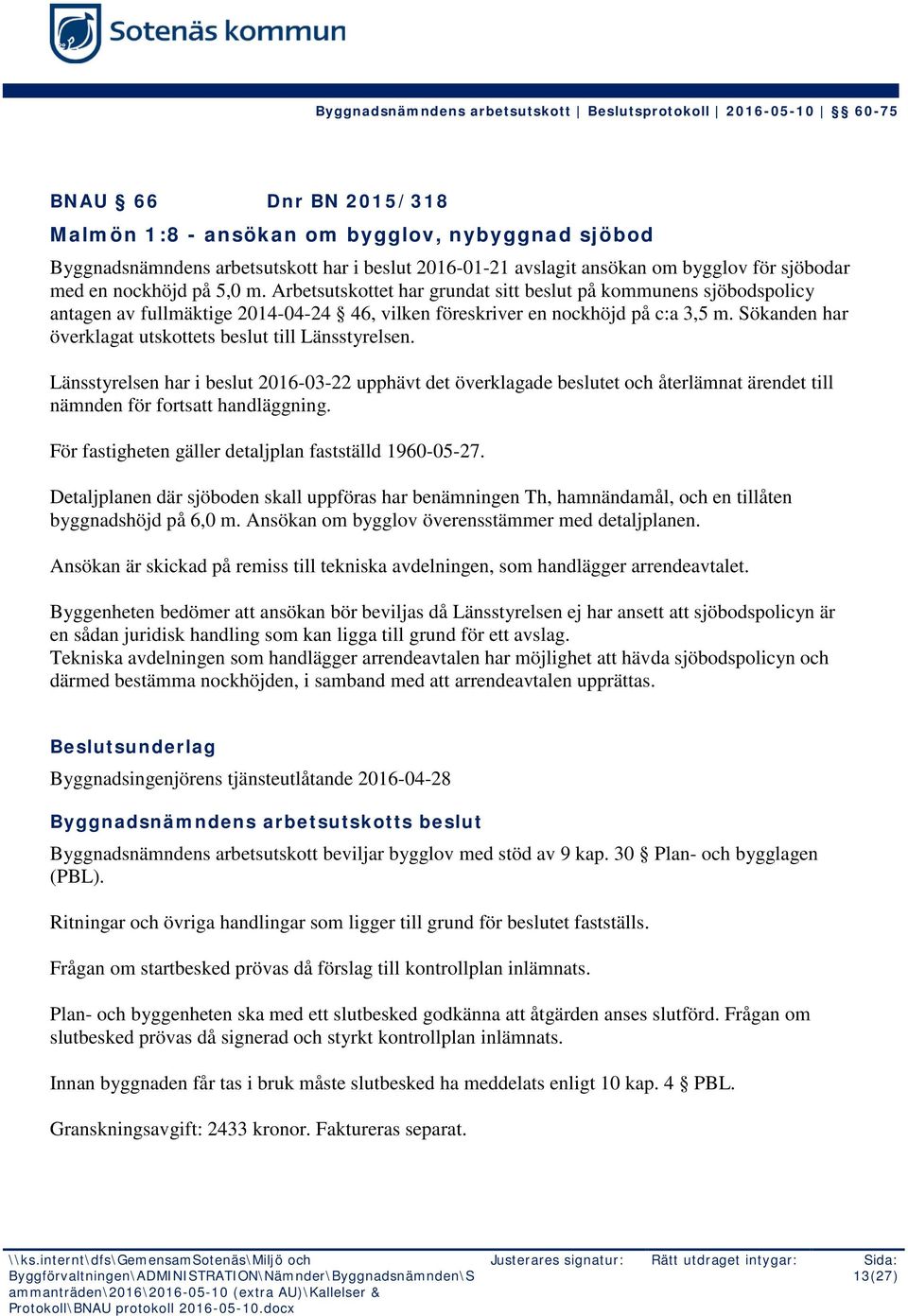 Sökanden har överklagat utskottets beslut till Länsstyrelsen. Länsstyrelsen har i beslut 2016-03-22 upphävt det överklagade beslutet och återlämnat ärendet till nämnden för fortsatt handläggning.