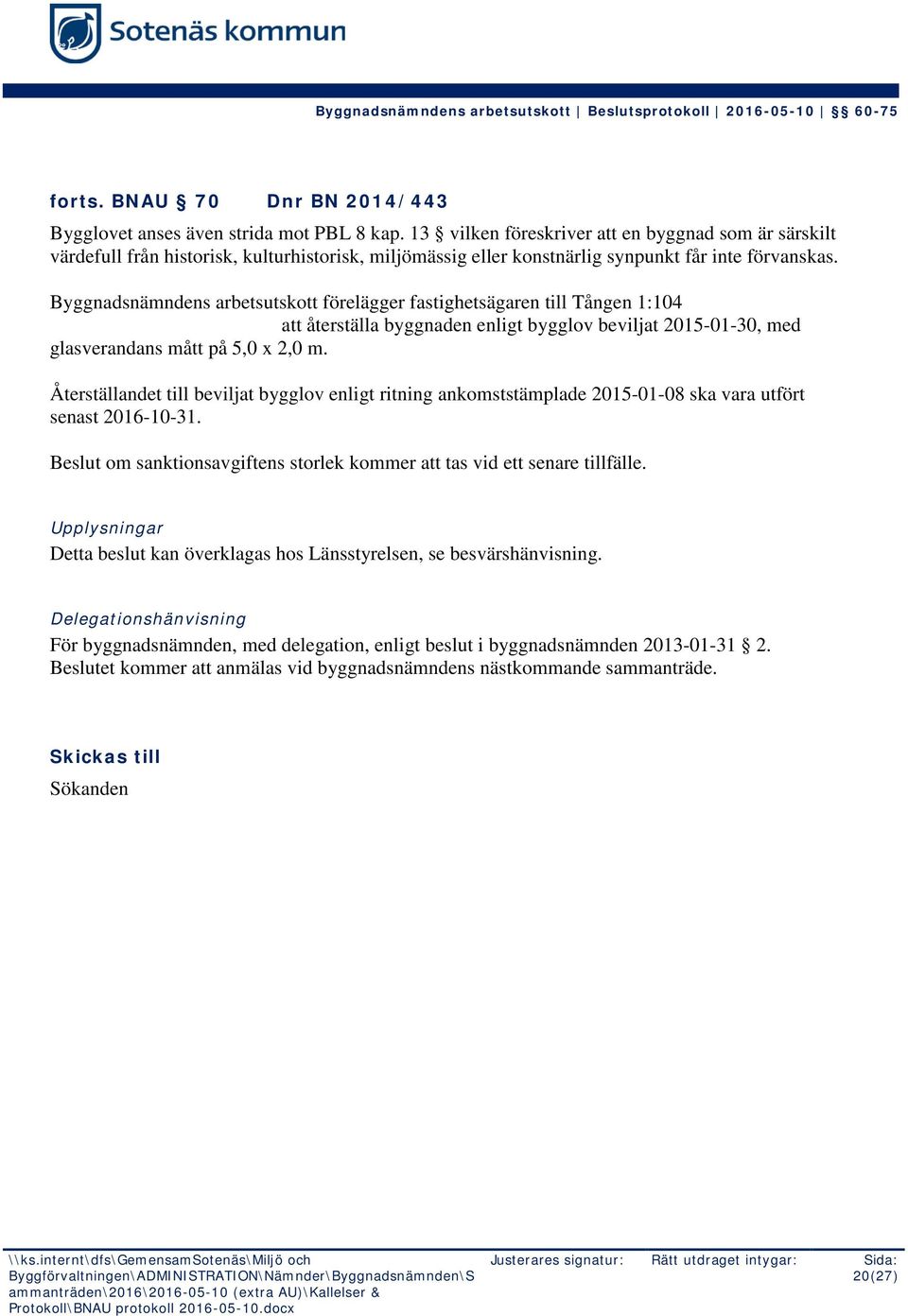 Byggnadsnämndens arbetsutskott förelägger fastighetsägaren till Tången 1:104 (Jonas Lundén Gustafsson 19720125-6653) att återställa byggnaden enligt bygglov beviljat 2015-01-30, med glasverandans