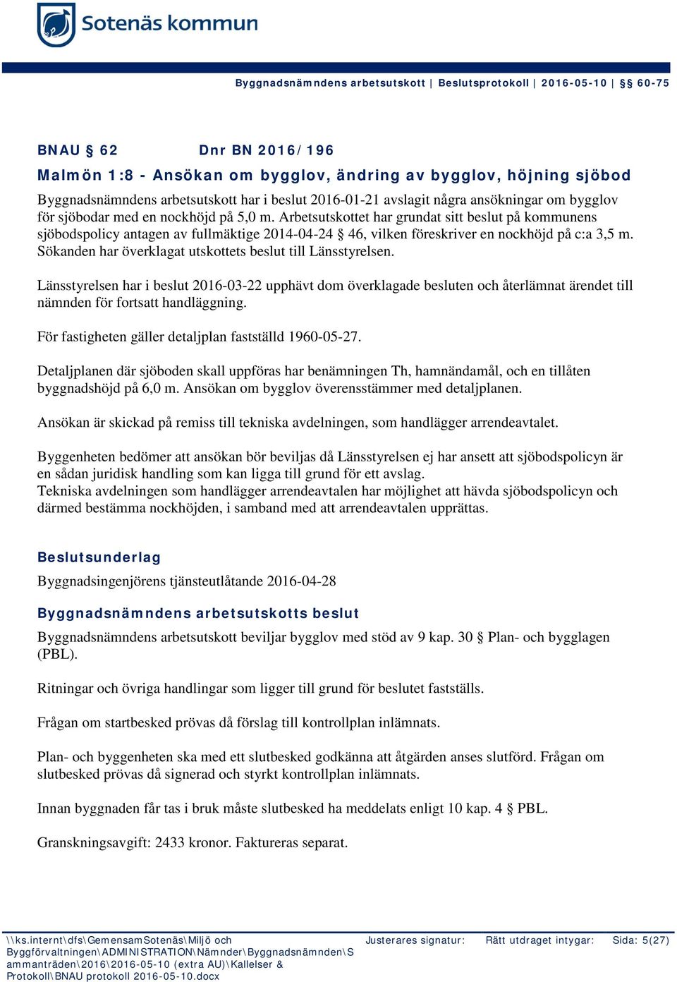 Sökanden har överklagat utskottets beslut till Länsstyrelsen. Länsstyrelsen har i beslut 2016-03-22 upphävt dom överklagade besluten och återlämnat ärendet till nämnden för fortsatt handläggning.