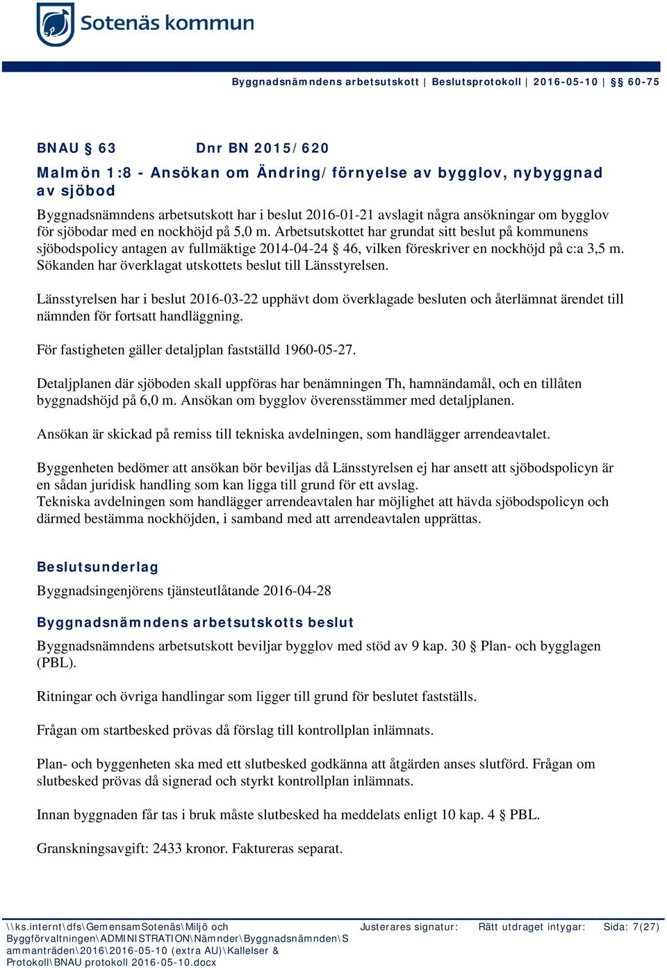 Sökanden har överklagat utskottets beslut till Länsstyrelsen. Länsstyrelsen har i beslut 2016-03-22 upphävt dom överklagade besluten och återlämnat ärendet till nämnden för fortsatt handläggning.