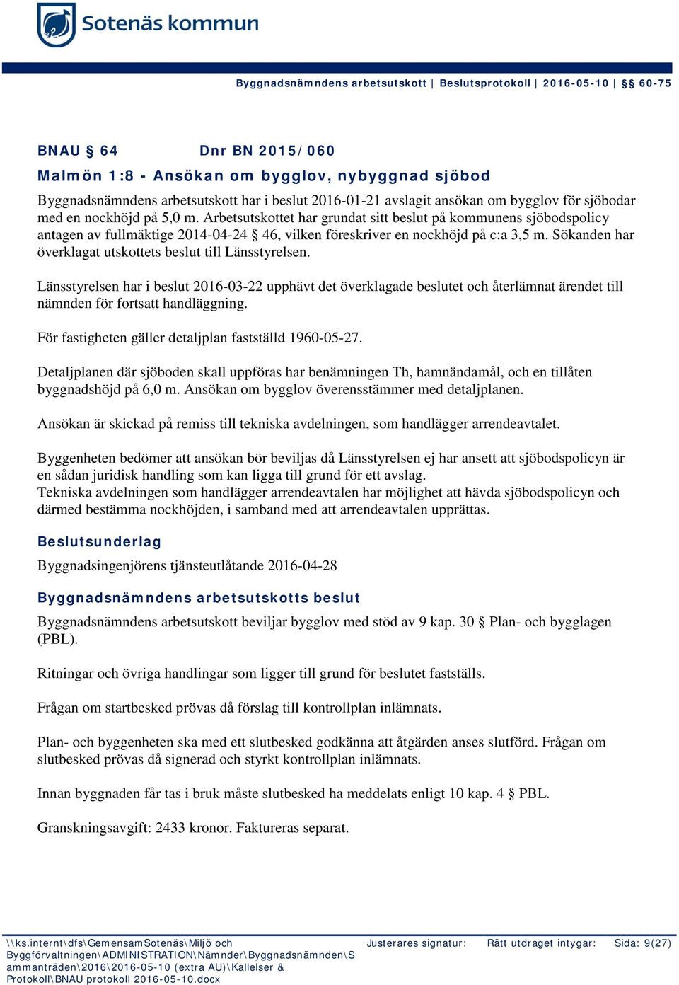 Sökanden har överklagat utskottets beslut till Länsstyrelsen. Länsstyrelsen har i beslut 2016-03-22 upphävt det överklagade beslutet och återlämnat ärendet till nämnden för fortsatt handläggning.