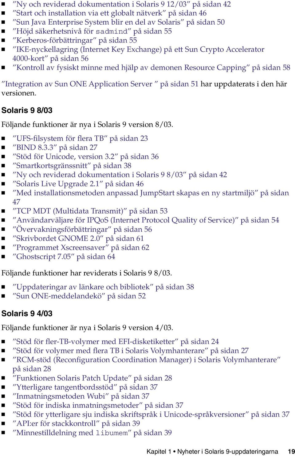 hjälp av demonen Resource Capping på sidan 58 Integration av Sun ONE Application Server på sidan 51 har uppdaterats i den här versionen.