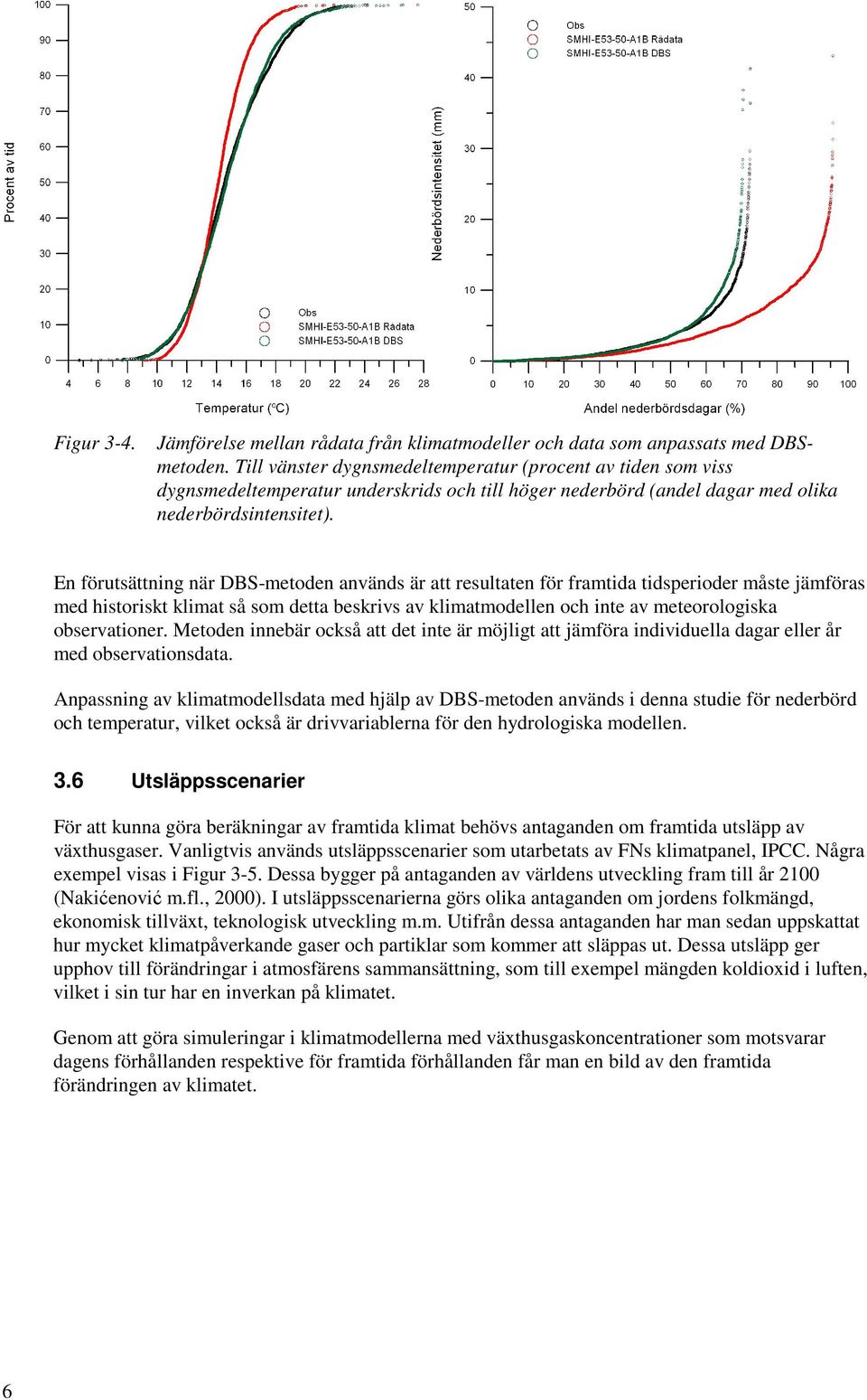 En förutsättning när DBS-metoden används är att resultaten för framtida tidsperioder måste jämföras med historiskt klimat så som detta beskrivs av klimatmodellen och inte av meteorologiska