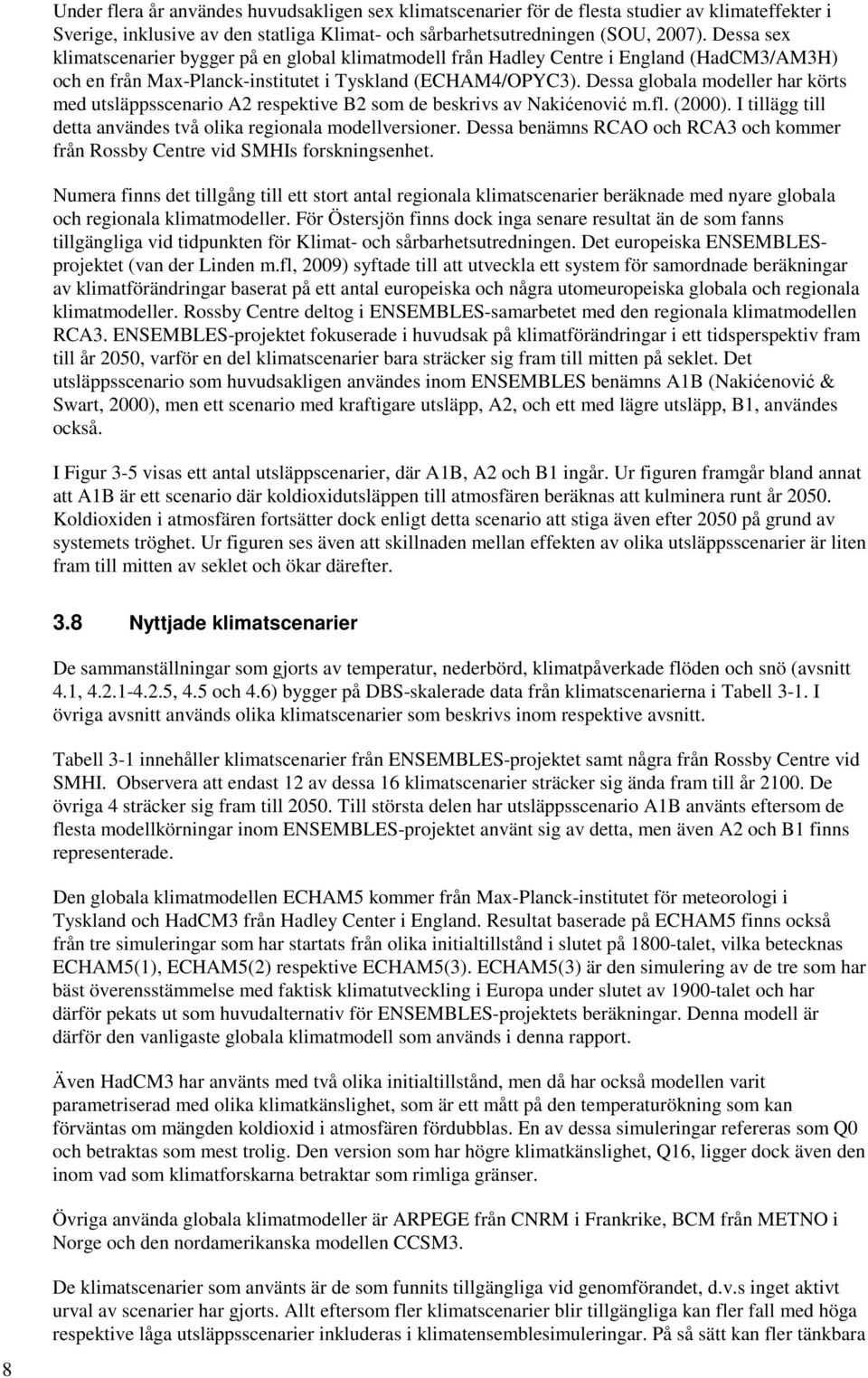 Dessa globala modeller har körts med utsläppsscenario A2 respektive B2 som de beskrivs av Nakićenović m.fl. (2000). I tillägg till detta användes två olika regionala modellversioner.