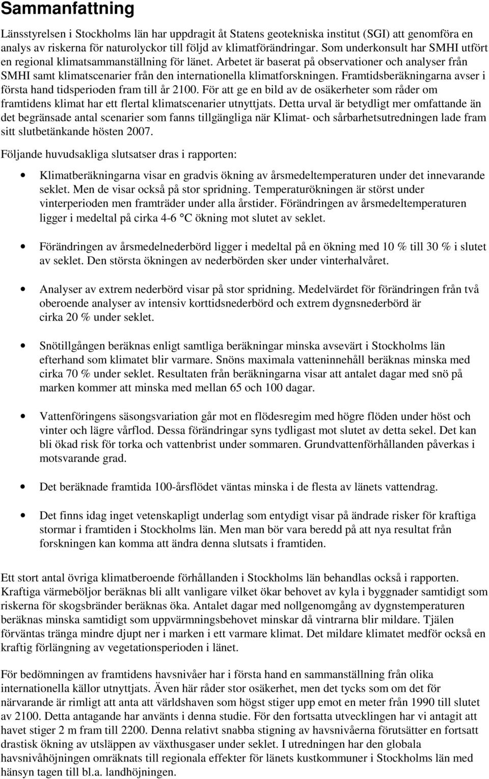 Arbetet är baserat på observationer och analyser från SMHI samt klimatscenarier från den internationella klimatforskningen. Framtidsberäkningarna avser i första hand tidsperioden fram till år 2100.