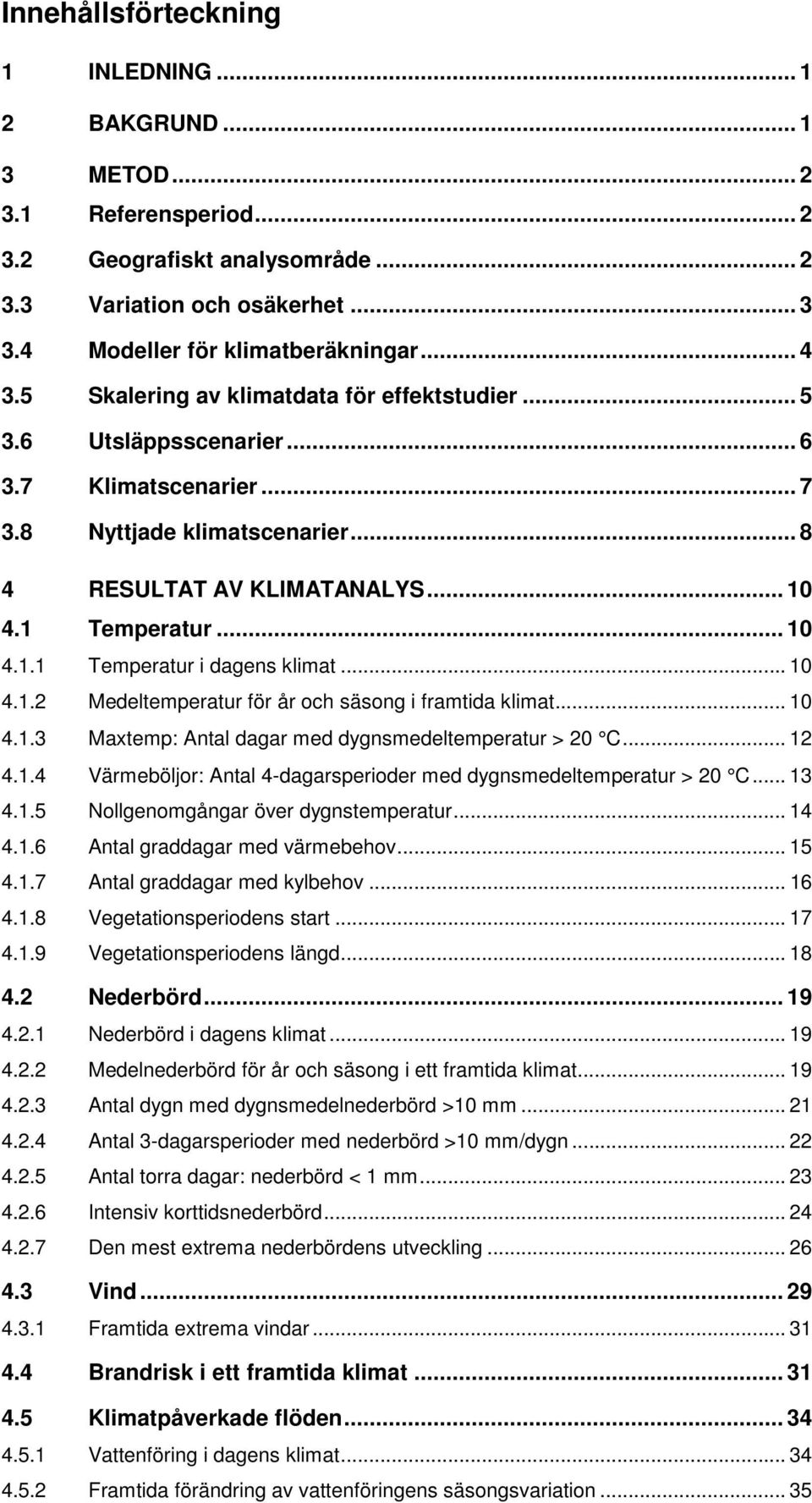 .. 10 4.1.2 Medeltemperatur för år och säsong i framtida klimat... 10 4.1.3 Maxtemp: Antal dagar med dygnsmedeltemperatur > 20 C... 12 4.1.4 Värmeböljor: Antal 4-dagarsperioder med dygnsmedeltemperatur > 20 C.