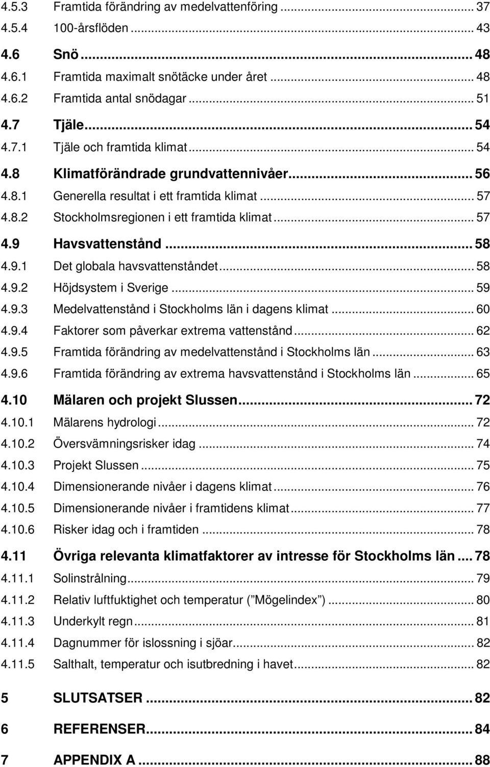 .. 58 4.9.2 Höjdsystem i Sverige... 59 4.9.3 Medelvattenstånd i Stockholms län i dagens klimat... 60 4.9.4 Faktorer som påverkar extrema vattenstånd... 62 4.9.5 Framtida förändring av medelvattenstånd i Stockholms län.