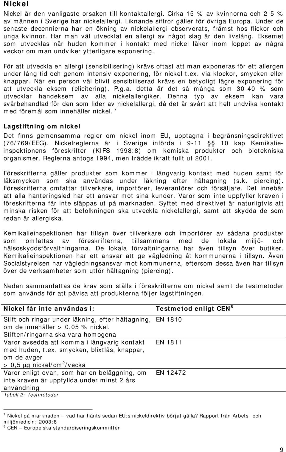 Eksemet som utvecklas när huden kommer i kontakt med nickel läker inom loppet av några veckor om man undviker ytterligare exponering.