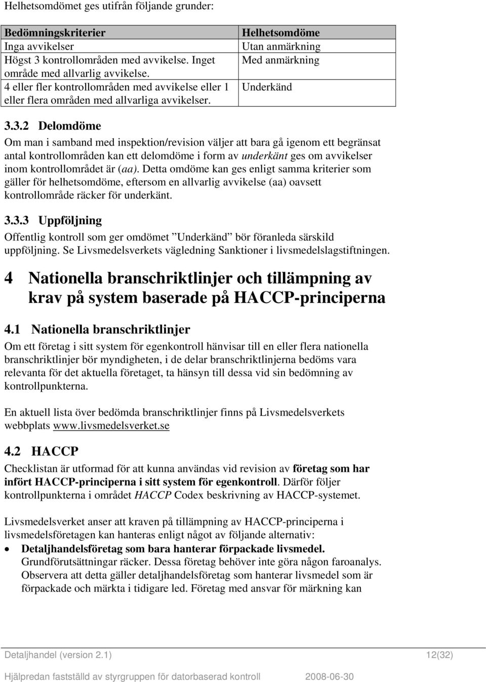 3.2 Delomdöme Om man i samband med inspektion/revision väljer att bara gå igenom ett begränsat antal kontrollområden kan ett delomdöme i form av underkänt ges om avvikelser inom kontrollområdet är