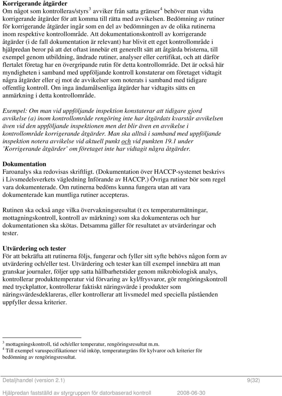 tt dokumentationskontroll av korrigerande åtgärder (i de fall dokumentation är relevant) har blivit ett eget kontrollområde i hjälpredan beror på att det oftast innebär ett generellt sätt att åtgärda