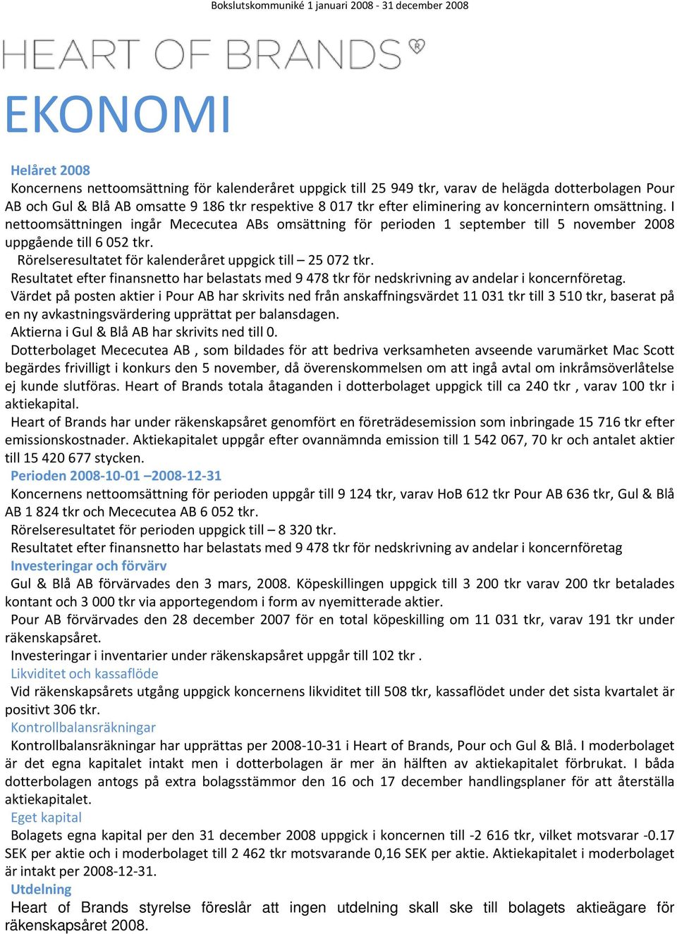 Rörelseresultatet för kalenderåret uppgick till 25 072 tkr. Resultatet efter finansnetto har belastats med 9 478 tkr för nedskrivning av andelar i koncernföretag.