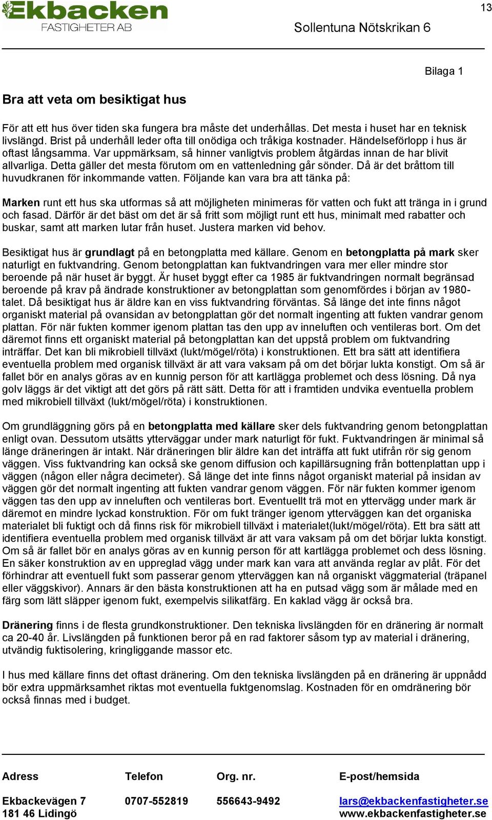 Detta gäller det mesta förutom om en vattenledning går sönder. Då är det bråttom till huvudkranen för inkommande vatten.