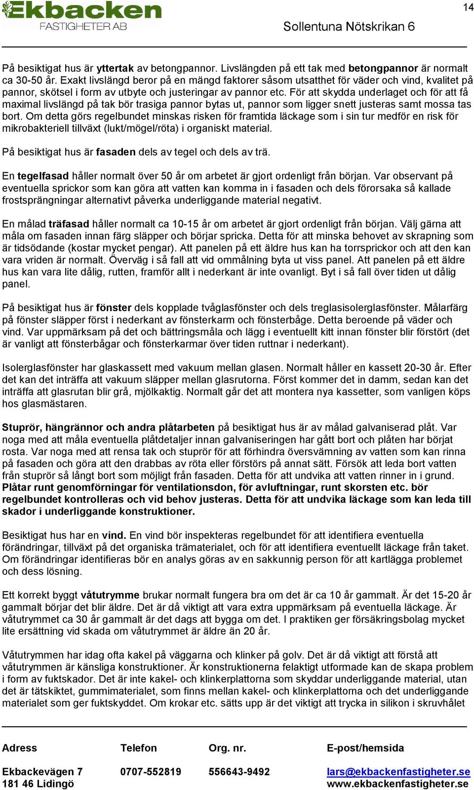 För att skydda underlaget och för att få maximal livslängd på tak bör trasiga pannor bytas ut, pannor som ligger snett justeras samt mossa tas bort.