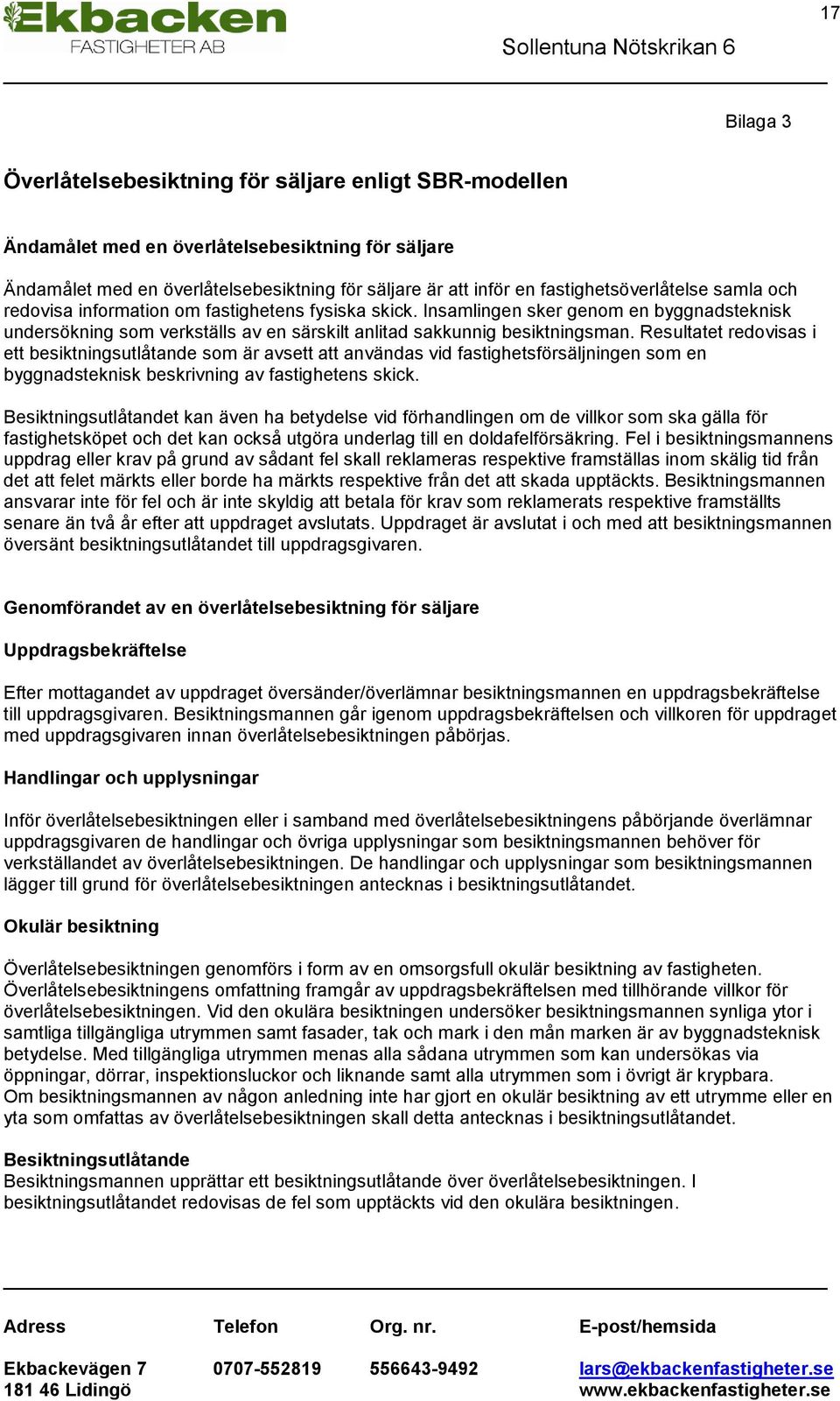 Insamlingen sker genom en byggnadsteknisk undersökning som verkställs av en särskilt anlitad sakkunnig besiktningsman.