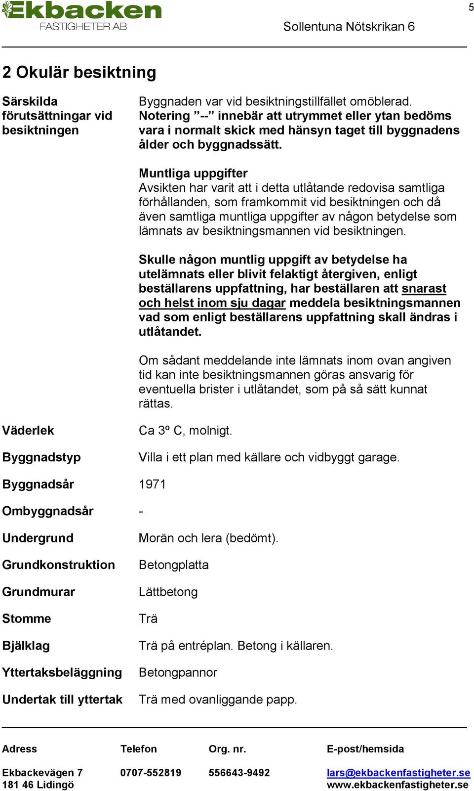Muntliga uppgifter Avsikten har varit att i detta utlåtande redovisa samtliga förhållanden, som framkommit vid besiktningen och då även samtliga muntliga uppgifter av någon betydelse som lämnats av