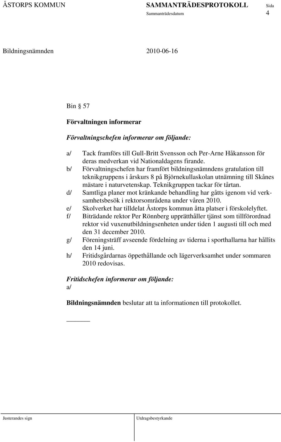 Teknikgruppen tackar för tårtan. d/ Samtliga planer mot kränkande behandling har gåtts igenom vid verksamhetsbesök i rektorsområdena under våren 2010.