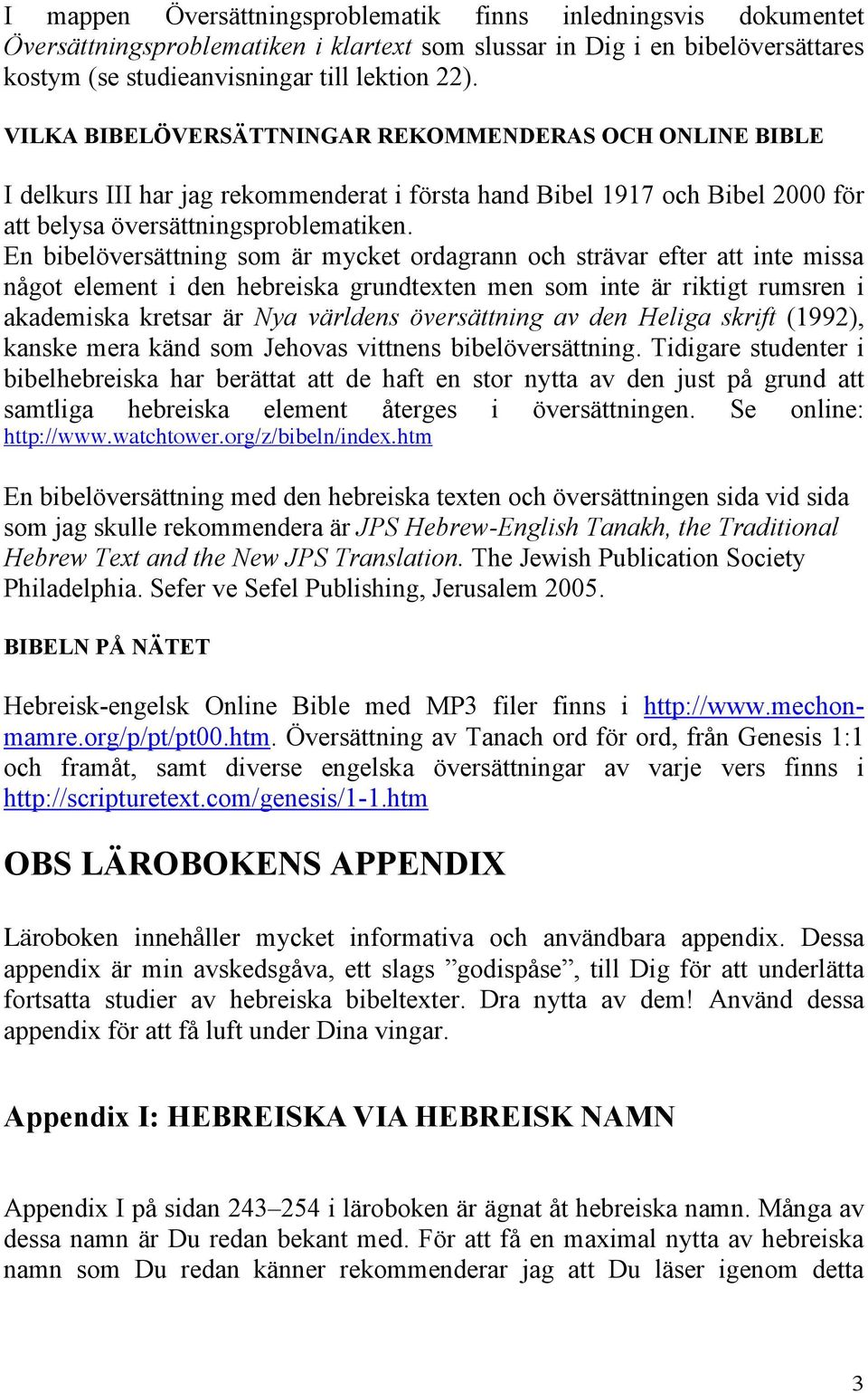 En bibelöversättning som är mycket ordagrann och strävar efter att inte missa något element i den hebreiska grundtexten men som inte är riktigt rumsren i akademiska kretsar är Nya världens