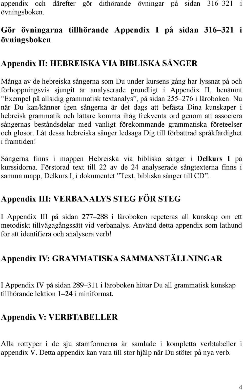 förhoppningsvis sjungit är analyserade grundligt i Appendix II, benämnt Exempel på allsidig grammatisk textanalys, på sidan 255 276 i läroboken.