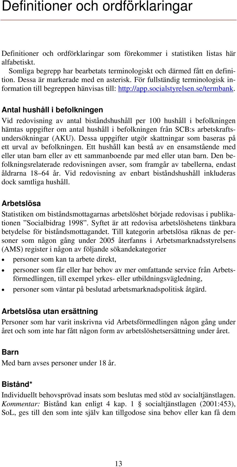 Antal hushåll i befolkningen Vid redovisning av antal biståndshushåll per 100 hushåll i befolkningen hämtas uppgifter om antal hushåll i befolkningen från SCB:s arbetskraftsundersökningar (AKU).