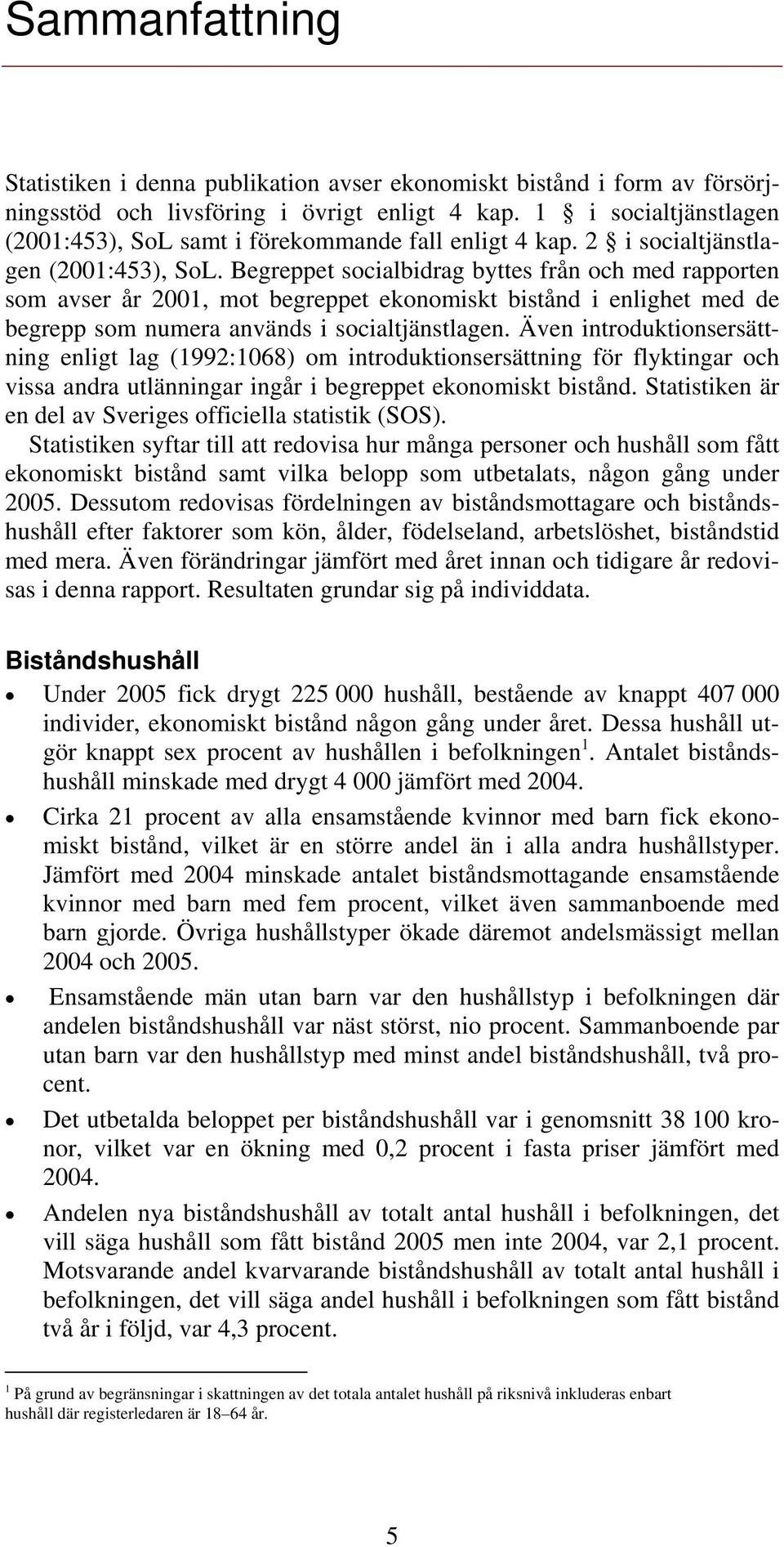 Begreppet socialbidrag byttes från och med rapporten som avser år 2001, mot begreppet ekonomiskt bistånd i enlighet med de begrepp som numera används i socialtjänstlagen.