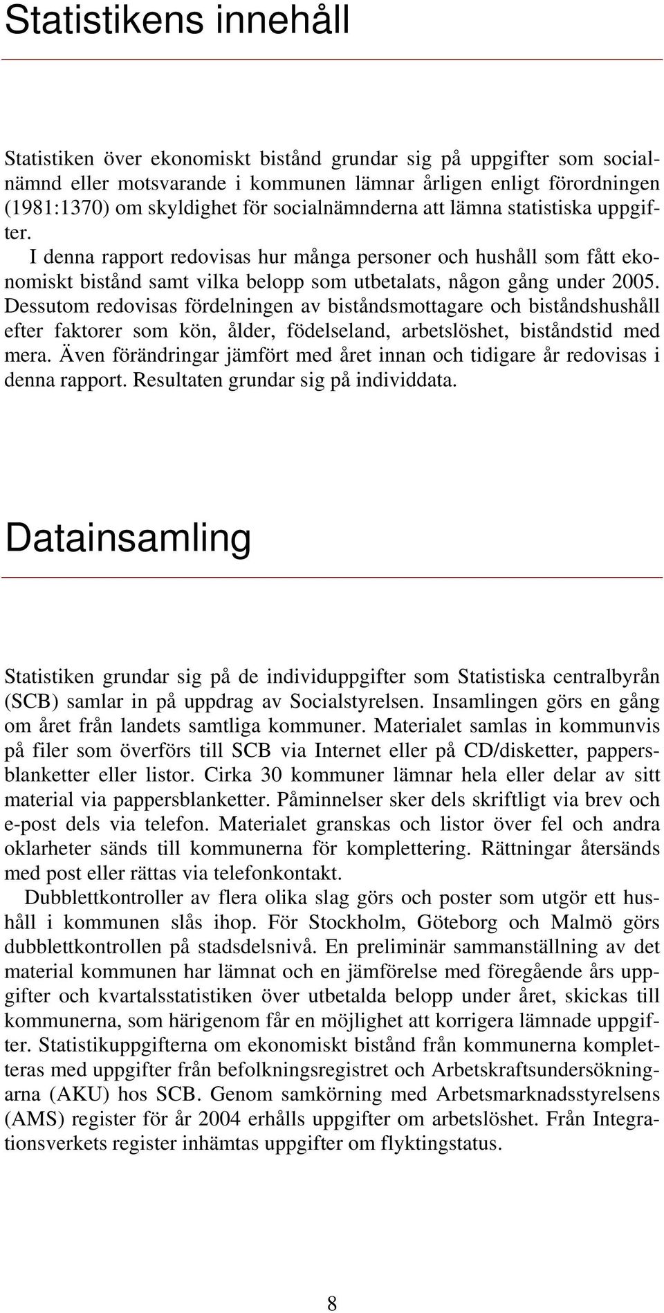 Dessutom redovisas fördelningen av biståndsmottagare och biståndshushåll efter faktorer som kön, ålder, födelseland, arbetslöshet, biståndstid med mera.