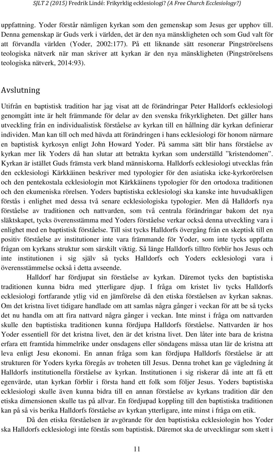På ett liknande sätt resonerar Pingströrelsens teologiska nätverk när man skriver att kyrkan är den nya mänskligheten (Pingströrelsens teologiska nätverk, 2014:93).