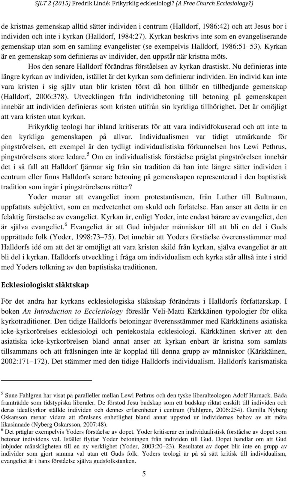 Kyrkan är en gemenskap som definieras av individer, den uppstår när kristna möts. Hos den senare Halldorf förändras förståelsen av kyrkan drastiskt.