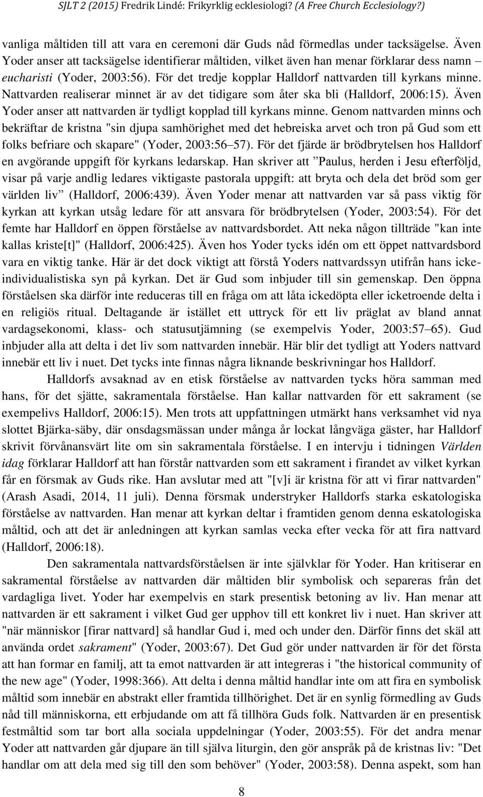 Nattvarden realiserar minnet är av det tidigare som åter ska bli (Halldorf, 2006:15). Även Yoder anser att nattvarden är tydligt kopplad till kyrkans minne.