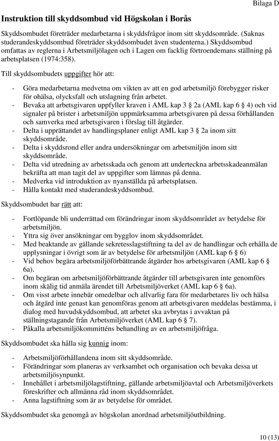 ) Skyddsombud omfattas av reglerna i Arbetsmiljölagen och i Lagen om facklig förtroendemans ställning på arbetsplatsen (1974:358).