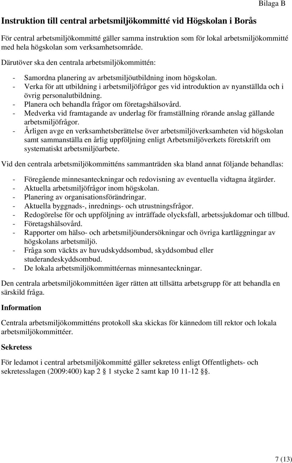 - Verka för att utbildning i arbetsmiljöfrågor ges vid introduktion av nyanställda och i övrig personalutbildning. - Planera och behandla frågor om företagshälsovård.