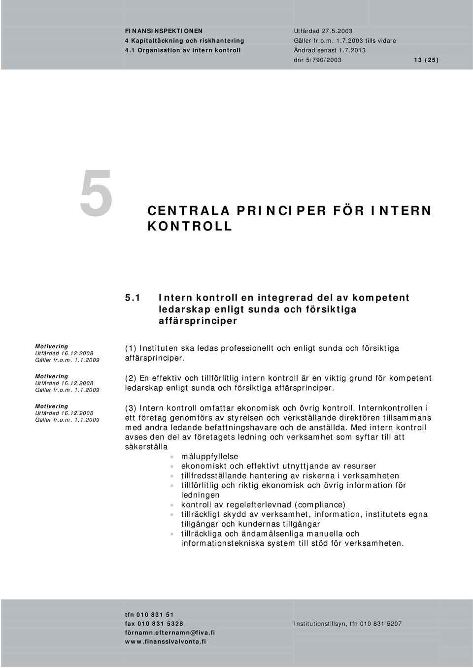 (2) En effektiv och tillförlitlig intern kontroll är en viktig grund för kompetent ledarskap enligt sunda och försiktiga affärsprinciper. (3) Intern kontroll omfattar ekonomisk och övrig kontroll.