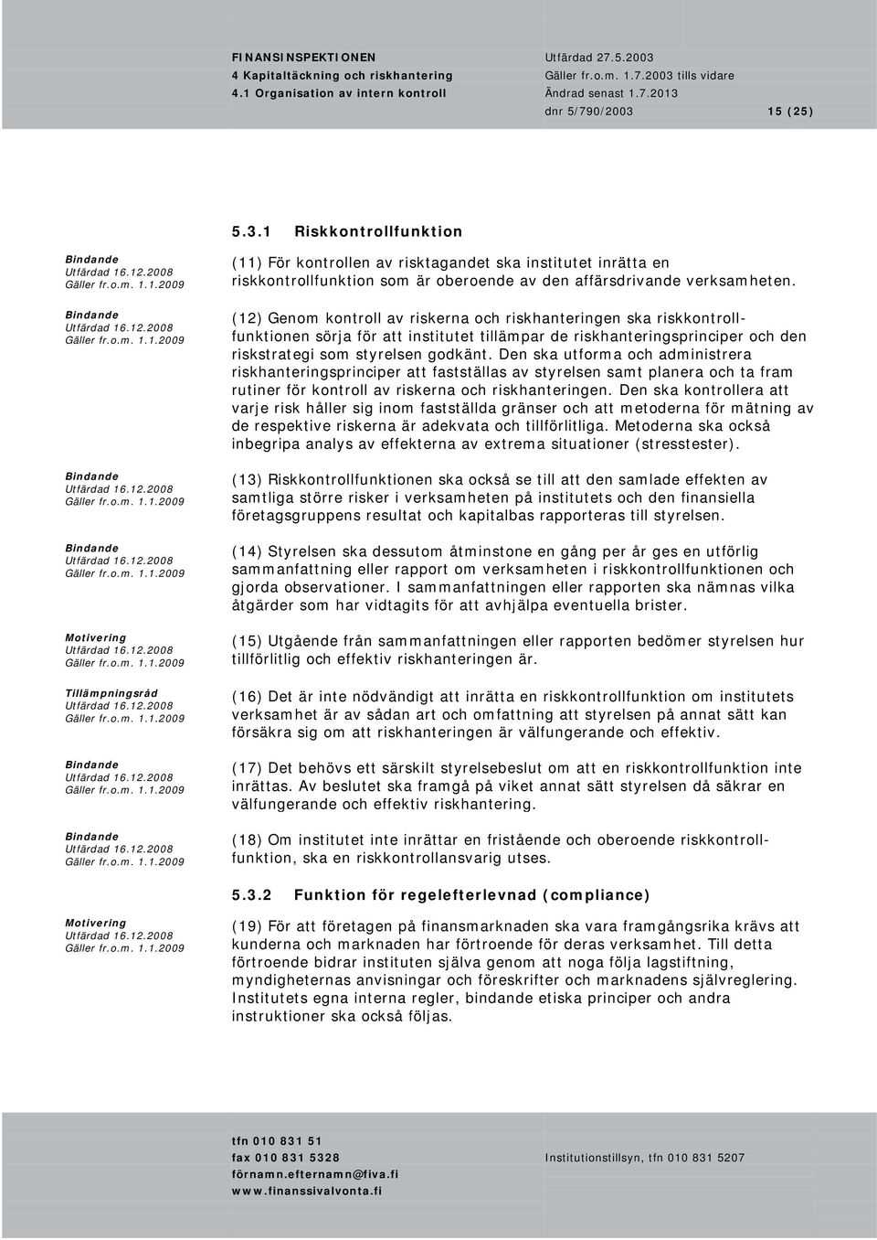 Den ska utforma och administrera riskhanteringsprinciper att fastställas av styrelsen samt planera och ta fram rutiner för kontroll av riskerna och riskhanteringen.