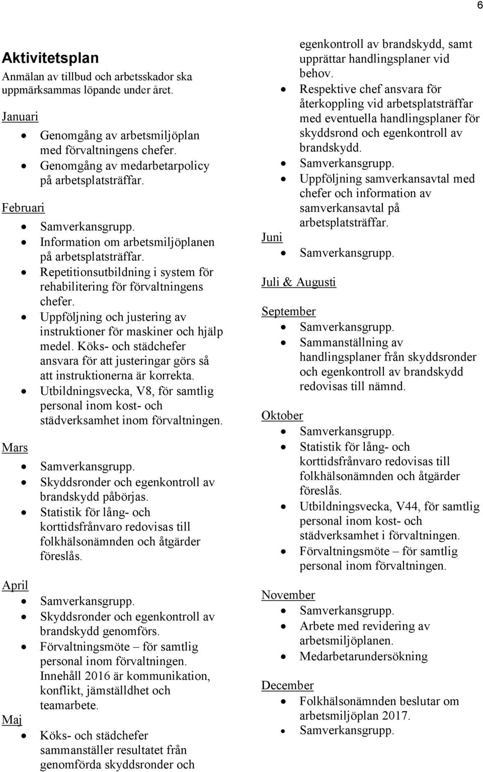 Uppföljning och justering av instruktioner för maskiner och hjälp medel. Köks- och städchefer ansvara för att justeringar görs så att instruktionerna är korrekta.