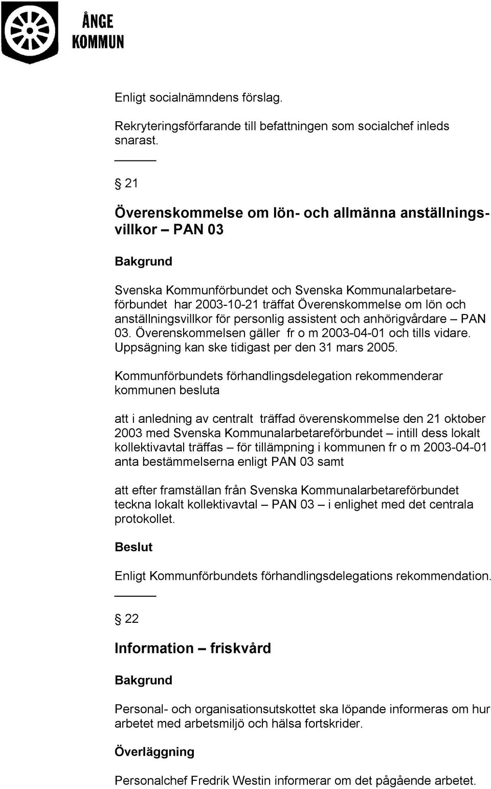 för personlig assistent och anhörigvårdare PAN 03. Överenskommelsen gäller fr o m 2003-04-01 och tills vidare. Uppsägning kan ske tidigast per den 31 mars 2005.